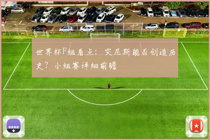 世界杯F组看点：突尼斯能否创造历史？小组赛详细前瞻