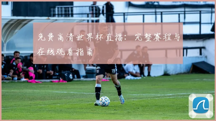 免费高清世界杯直播：完整赛程与在线观看指南
