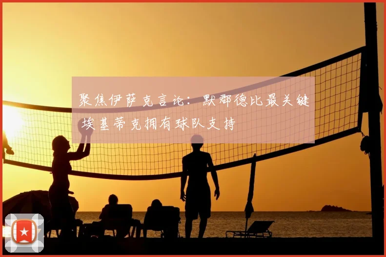 聚焦伊萨克言论：默郡德比最关键 埃基蒂克拥有球队支持