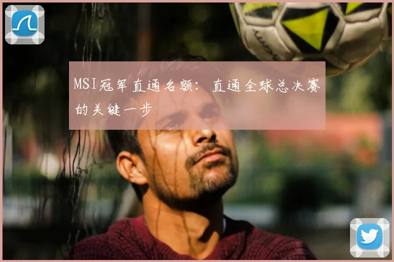 MSI冠军直通名额：直通全球总决赛的关键一步