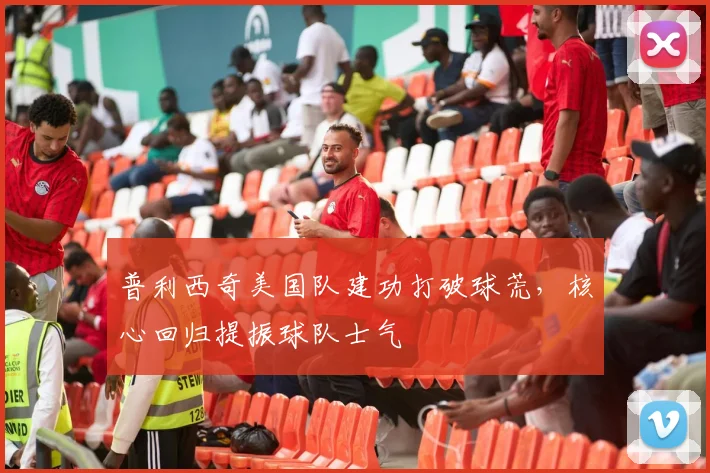普利西奇美国队建功打破球荒，核心回归提振球队士气