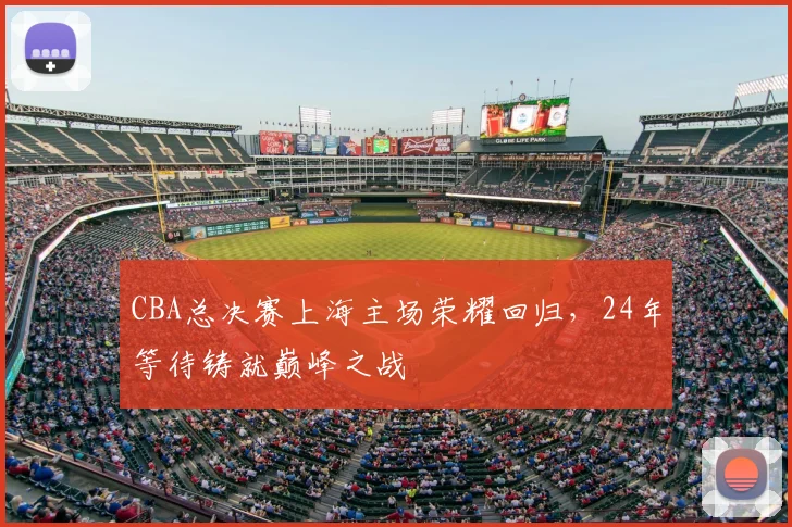 CBA总决赛上海主场荣耀回归，24年等待铸就巅峰之战