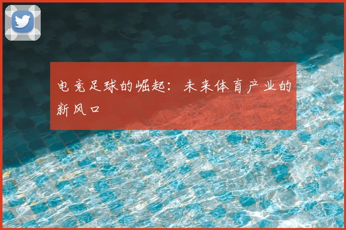 电竞足球的崛起：未来体育产业的新风口
