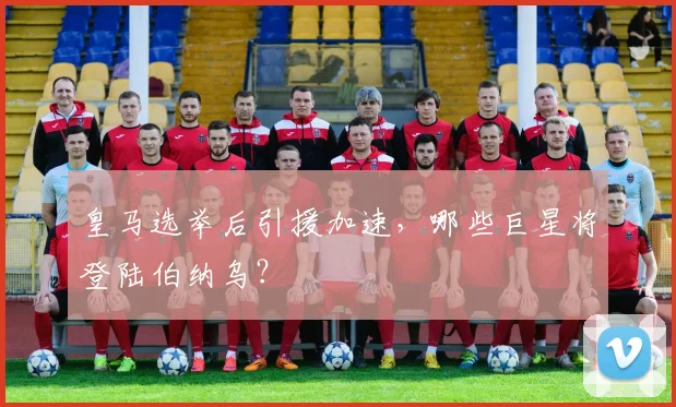 皇马选举后引援加速,哪些巨星将登陆伯纳乌?