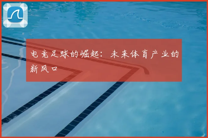 电竞足球的崛起：未来体育产业的新风口
