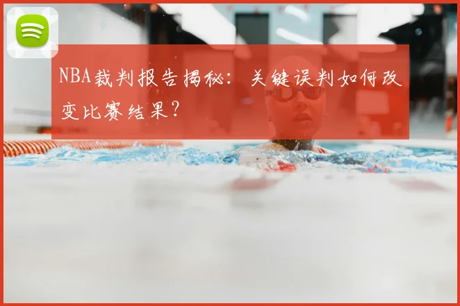 NBA裁判报告揭秘:关键误判如何改变比赛结果?